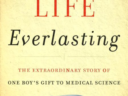 A Life Everlasting: The Extraordinary Story Of One Boy s Gift To Medical Science Discount